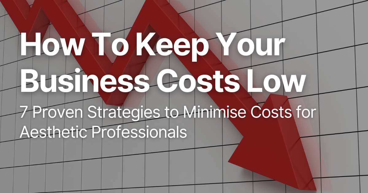 7 Proven Strategies to Minimise Costs for Aesthetic Professionals 1 How To Keep Your Business Costs Low: 7 Proven Strategies to Minimise Costs for Aesthetic Professionals