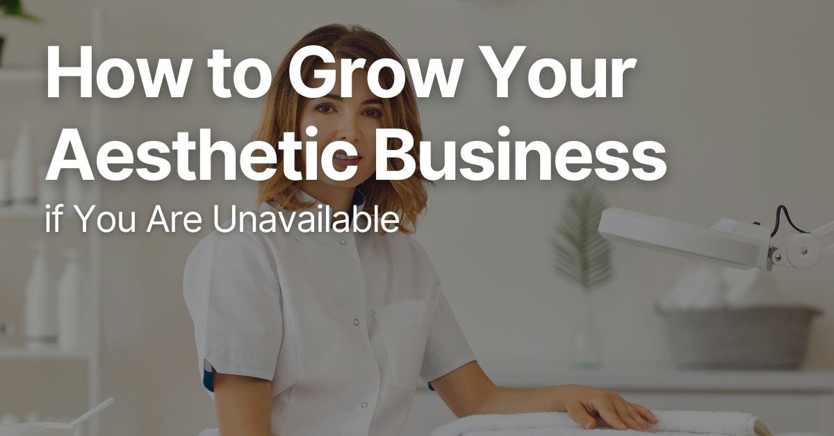 How to Grow Your Aesthetic Business if You Are Unavailable 1 How to Grow Your Aesthetic Business if You Are Unavailable